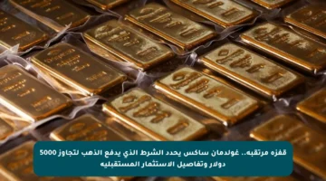 قفزة مرتقبة.. غولدمان ساكس يحدد الشرط الذي يدفع الذهب لتجاوز 5000 دولار وتفاصيل الاستثمار المستقبلية